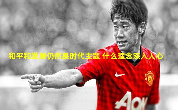 和平和发展仍然是时代主题 什么理念深入人心